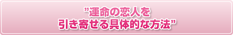 ”運命の恋人を引き寄せる具体的な方法”