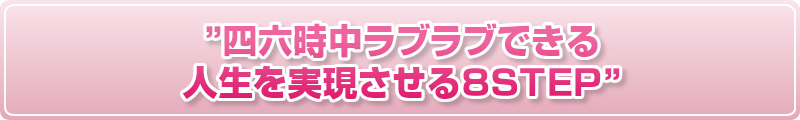 ”四六時中ラブラブできる人生を実現させる8STEP”