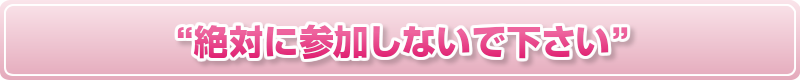 “絶対に参加しないで下さい”